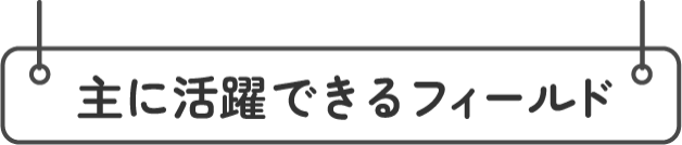 主に活躍できるフィールド